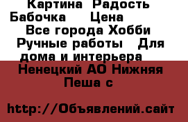 Картина “Радость (Бабочка)“ › Цена ­ 3 500 - Все города Хобби. Ручные работы » Для дома и интерьера   . Ненецкий АО,Нижняя Пеша с.